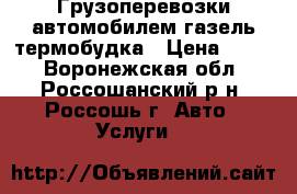 Грузоперевозки автомобилем газель термобудка › Цена ­ 350 - Воронежская обл., Россошанский р-н, Россошь г. Авто » Услуги   